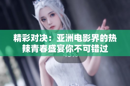 精彩對決：亞洲電影界的熱辣青春盛宴你不可錯過