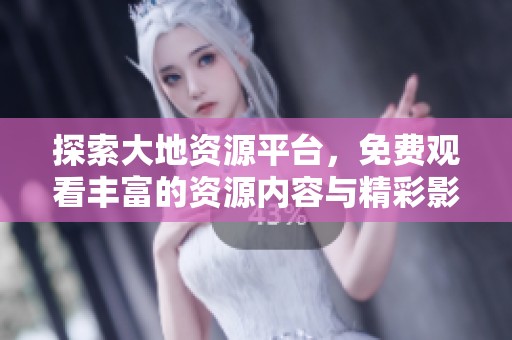 探索大地資源平臺，免費觀看豐富的資源內(nèi)容與精彩影片