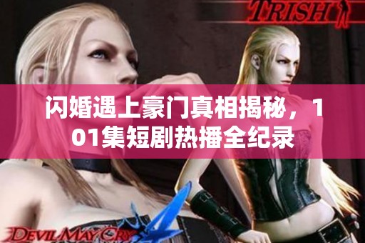 閃婚遇上豪門真相揭秘，101集短劇熱播全紀(jì)錄