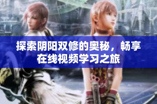 探索陰陽雙修的奧秘，暢享在線視頻學(xué)習(xí)之旅