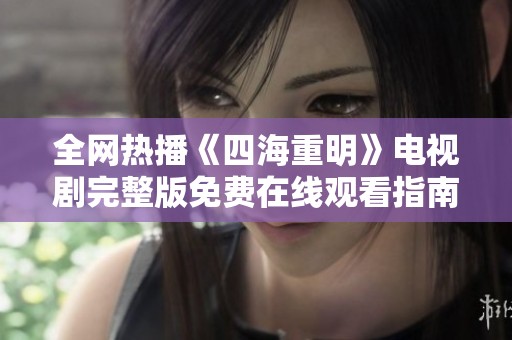 全網(wǎng)熱播《四海重明》電視劇完整版免費(fèi)在線觀看指南
