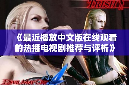 《最近播放中文版在線觀看的熱播電視劇推薦與評析》