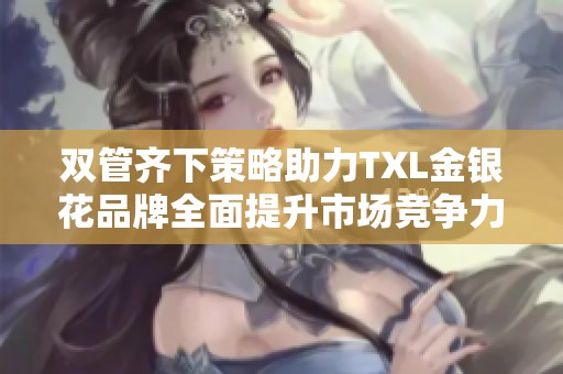 雙管齊下策略助力TXL金銀花品牌全面提升市場競爭力