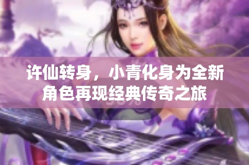 許仙轉身，小青化身為全新角色再現(xiàn)經(jīng)典傳奇之旅