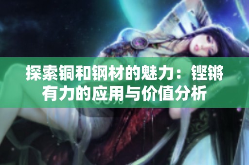 探索銅和鋼材的魅力：鏗鏘有力的應(yīng)用與價值分析