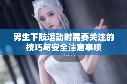 男生下肢運(yùn)動(dòng)時(shí)需要關(guān)注的技巧與安全注意事項(xiàng)