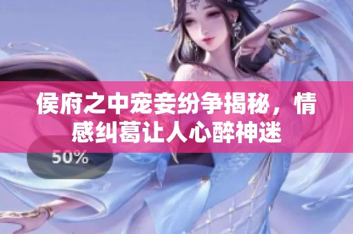 侯府之中寵妾紛爭(zhēng)揭秘，情感糾葛讓人心醉神迷