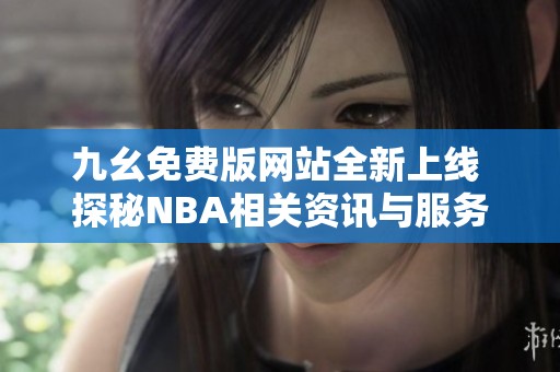 九幺免費版網(wǎng)站全新上線 探秘NBA相關資訊與服務