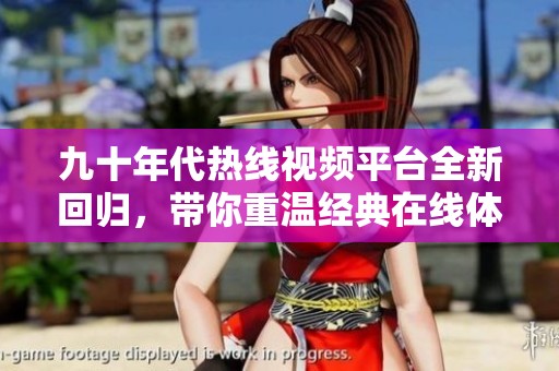 九十年代熱線視頻平臺全新回歸，帶你重溫經(jīng)典在線體驗(yàn)
