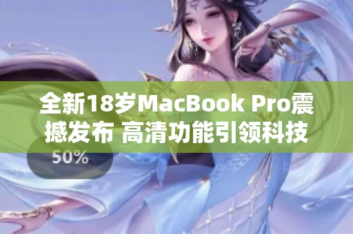 全新18歲MacBook Pro震撼發(fā)布 高清功能引領(lǐng)科技潮流