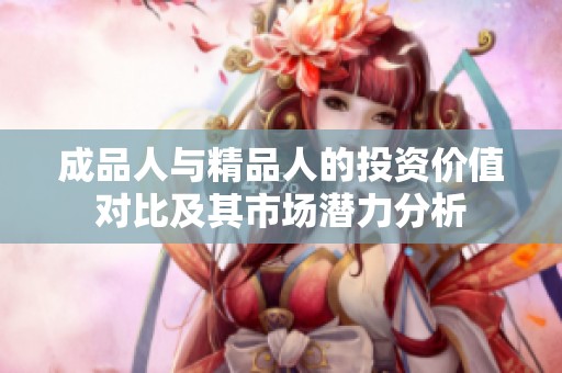 成品人與精品人的投資價值對比及其市場潛力分析