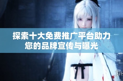 探索十大免費推廣平臺助力您的品牌宣傳與曝光