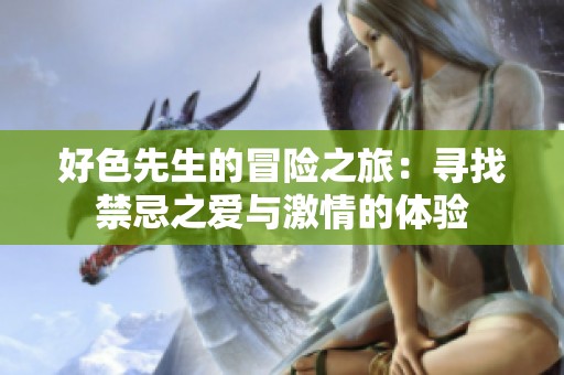好色先生的冒險之旅：尋找禁忌之愛與激情的體驗
