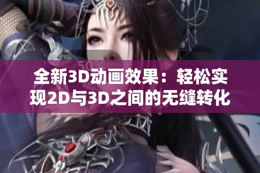 全新3D動(dòng)畫效果：輕松實(shí)現(xiàn)2D與3D之間的無(wú)縫轉(zhuǎn)化技巧