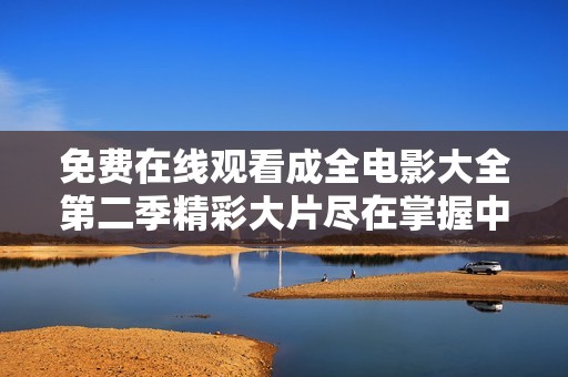 免費在線觀看成全電影大全第二季精彩大片盡在掌握中