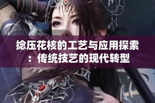 捻壓花核的工藝與應(yīng)用探索：傳統(tǒng)技藝的現(xiàn)代轉(zhuǎn)型
