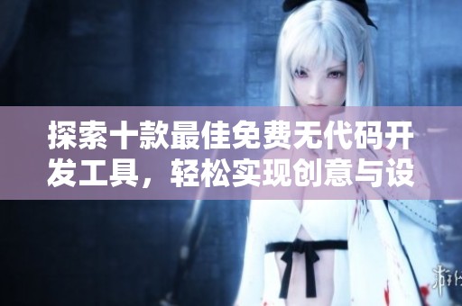 探索十款最佳免費無代碼開發(fā)工具，輕松實現(xiàn)創(chuàng)意與設計