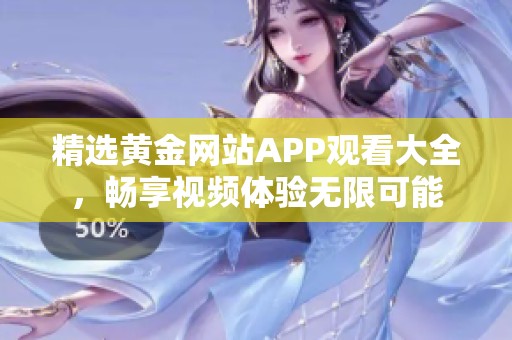 精選黃金網(wǎng)站APP觀看大全，暢享視頻體驗(yàn)無(wú)限可能