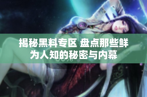 揭秘黑料專(zhuān)區(qū) 盤(pán)點(diǎn)那些鮮為人知的秘密與內(nèi)幕