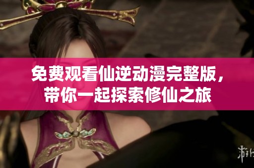 免費(fèi)觀看仙逆動(dòng)漫完整版，帶你一起探索修仙之旅
