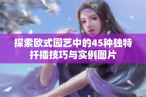 探索歐式園藝中的45種獨特扦插技巧與實例圖片