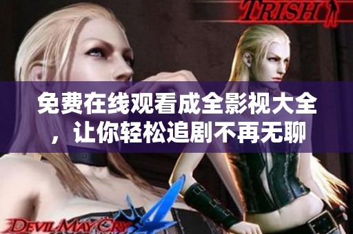免費(fèi)在線觀看成全影視大全，讓你輕松追劇不再無聊