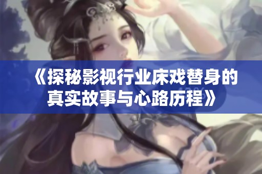 《探秘影視行業(yè)床戲替身的真實故事與心路歷程》
