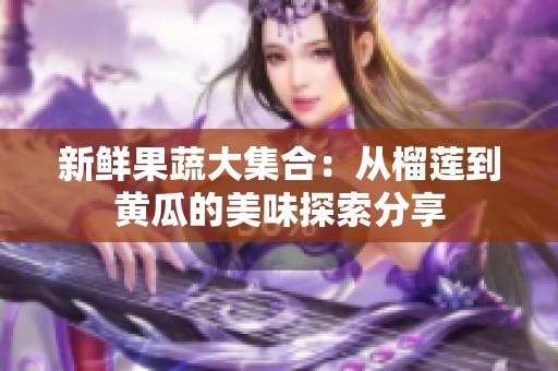 新鮮果蔬大集合：從榴蓮到黃瓜的美味探索分享