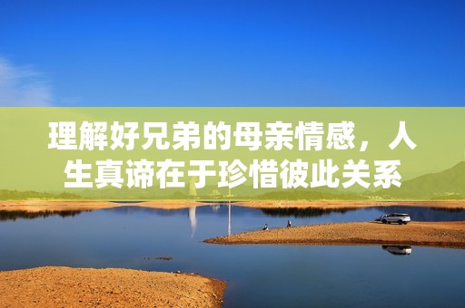 理解好兄弟的母親情感，人生真諦在于珍惜彼此關(guān)系