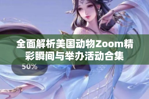 全面解析美國(guó)動(dòng)物Zoom精彩瞬間與舉辦活動(dòng)合集