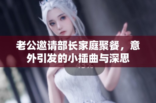 老公邀請部長家庭聚餐，意外引發(fā)的小插曲與深思