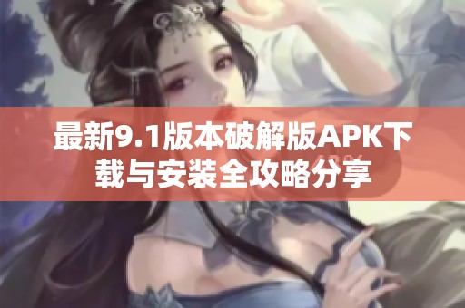最新9.1版本破解版APK下載與安裝全攻略分享