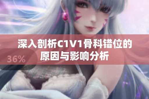深入剖析C1V1骨科錯位的原因與影響分析