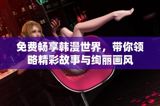 免費暢享韓漫世界，帶你領(lǐng)略精彩故事與絢麗畫風(fēng)