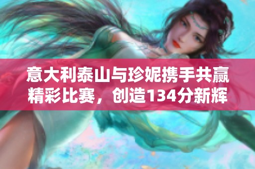 意大利泰山與珍妮攜手共贏精彩比賽，創(chuàng)造134分新輝煌