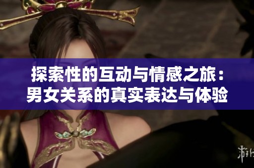探索性的互動與情感之旅：男女關(guān)系的真實表達與體驗