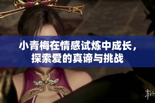 小青梅在情感試煉中成長，探索愛的真諦與挑戰(zhàn)