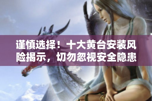 謹(jǐn)慎選擇！十大黃臺安裝風(fēng)險(xiǎn)揭示，切勿忽視安全隱患
