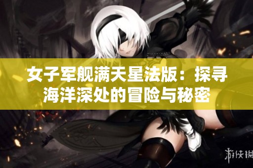 女子軍艦滿天星法版：探尋海洋深處的冒險(xiǎn)與秘密