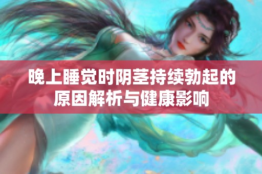 晚上睡覺時(shí)陰莖持續(xù)勃起的原因解析與健康影響