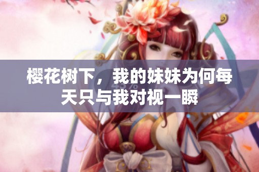 櫻花樹(shù)下，我的妹妹為何每天只與我對(duì)視一瞬