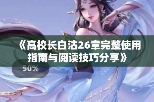 《高校長(zhǎng)白沽26章完整使用指南與閱讀技巧分享》