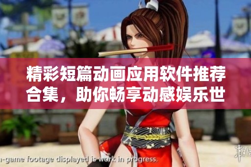精彩短篇?jiǎng)赢?huà)應(yīng)用軟件推薦合集，助你暢享動(dòng)感娛樂(lè)世界