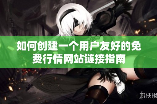 如何創(chuàng)建一個用戶友好的免費行情網(wǎng)站鏈接指南