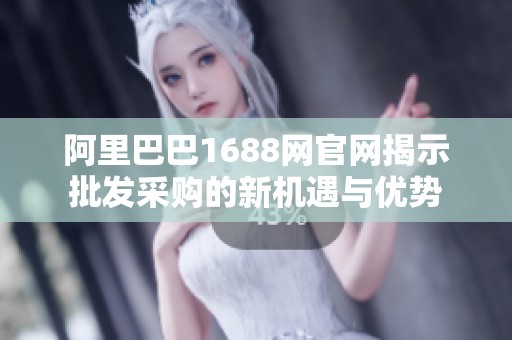阿里巴巴1688網(wǎng)官網(wǎng)揭示批發(fā)采購的新機遇與優(yōu)勢
