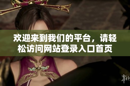 歡迎來到我們的平臺(tái)，請輕松訪問網(wǎng)站登錄入口首頁
