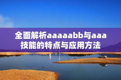 全面解析aaaaabb與aaa技能的特點(diǎn)與應(yīng)用方法