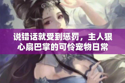 說(shuō)錯(cuò)話就受到懲罰，主人狠心扇巴掌的可憐寵物日常
