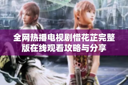 全網熱播電視劇惜花芷完整版在線觀看攻略與分享