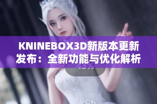 KNINEBOX3D新版本更新發(fā)布：全新功能與優(yōu)化解析
